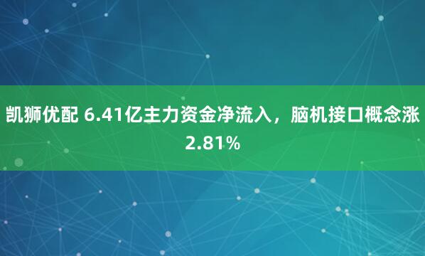凯狮优配 6.41亿主力资金净流入，脑机接口概念涨2.81%