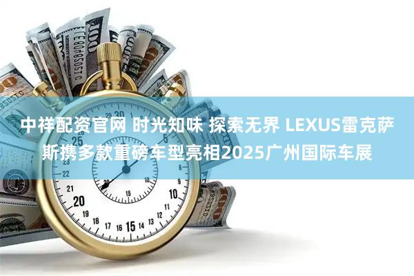 中祥配资官网 时光知味 探索无界 LEXUS雷克萨斯携多款重磅车型亮相2025广州国际车展
