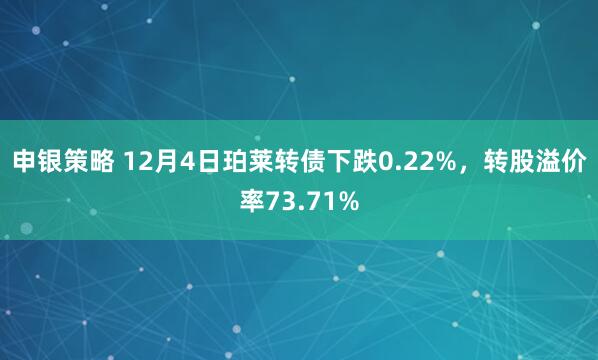 申银策略 12月4日珀莱转债下跌0.22%，转股溢价率73.71%