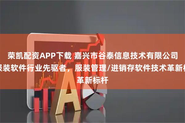 荣凯配资APP下载 嘉兴市谷泰信息技术有限公司:服装软件行业先驱者,服装管理/进销存软件技术革新标杆