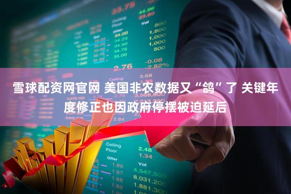 雪球配资网官网 美国非农数据又“鸽”了 关键年度修正也因政府停摆被迫延后