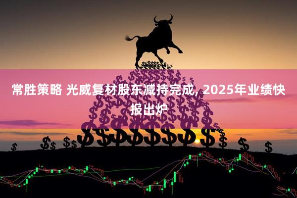 常胜策略 光威复材股东减持完成, 2025年业绩快报出炉