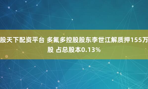 股天下配资平台 多氟多控股股东李世江解质押155万股 占总股本0.13%