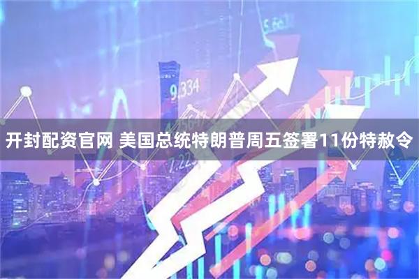 开封配资官网 美国总统特朗普周五签署11份特赦令