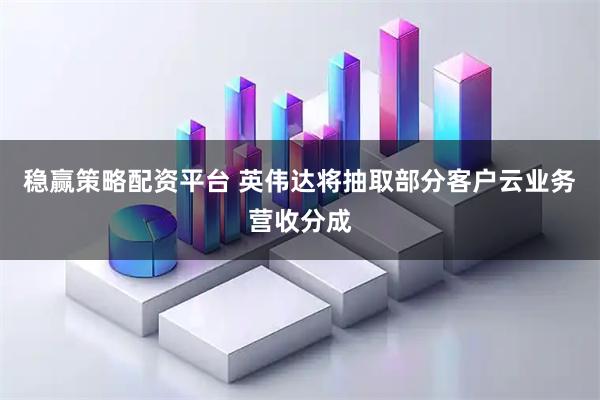 稳赢策略配资平台 英伟达将抽取部分客户云业务营收分成