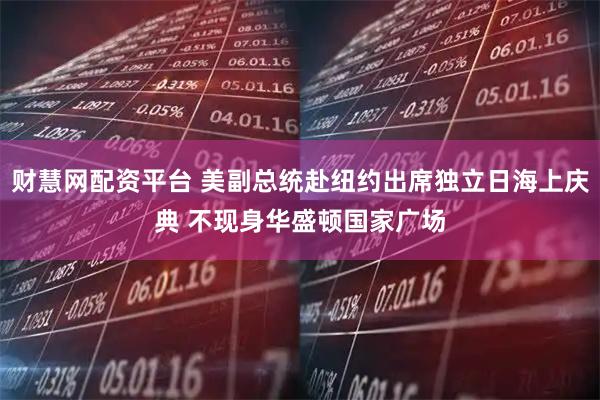 财慧网配资平台 美副总统赴纽约出席独立日海上庆典 不现身华盛顿国家广场